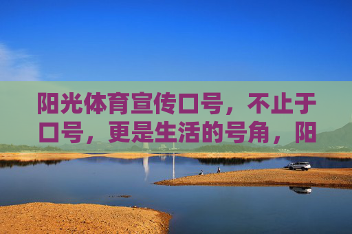 阳光体育宣传口号,不止于口号,更是生活的号角,阳光体育,从口号到生活的号角 阳光体育宣传口号,不止于口号,更是生活的号角,阳光体育,从口号到生活的号角