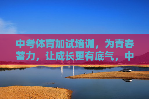 中考体育加试培训,为青春蓄力,让成长更有底气,中考体育加试培训,青春蓄力,成长底气足 中考体育加试培训,为青春蓄力,让成长更有底气,中考体育加试培训,青春蓄力,成长底气足