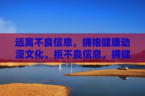 远离不良信息，拥抱健康动漫文化，拒不良信息，拥健康动漫文化
