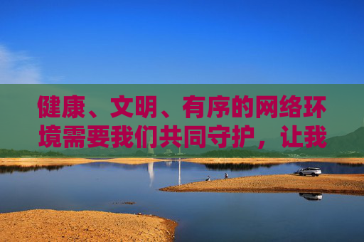 健康、文明、有序的网络环境需要我们共同守护，让我们自觉抵制不良诱惑，遵守法律法规，共建清朗网络家园，守护网络文明，共建清朗家园