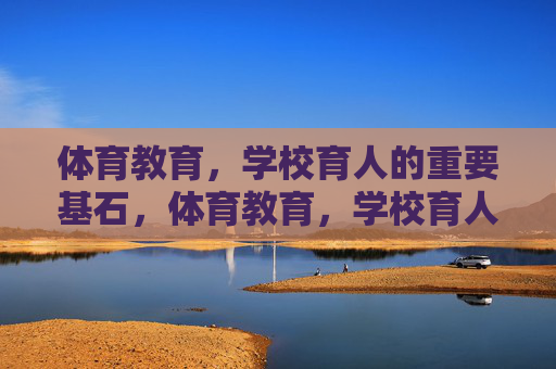 体育教育，学校育人的重要基石，体育教育，学校育人的基石
