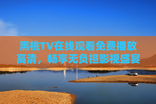 黑桃TV在线观看免费播放高清,畅享无负担影视盛宴,随时随地追剧自由,黑桃TV免费高清无负担,随时随地畅追剧 黑桃TV在线观看免费播放高清,畅享无负担影视盛宴,随时随地追剧自由,黑桃TV免费高清无负担,随时随地畅追剧