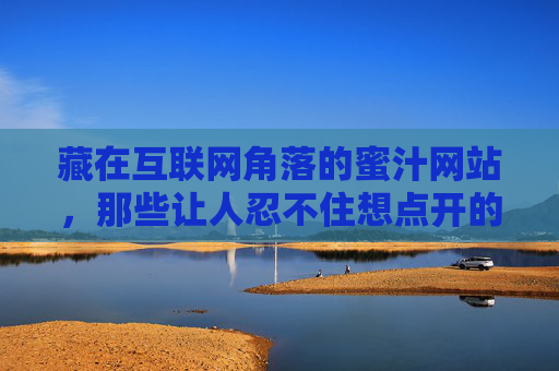 藏在互联网角落的蜜汁网站,那些让人忍不住想点开的奇妙世界,藏在互联网角落的蜜汁小站,忍不住点开的奇妙世界 藏在互联网角落的蜜汁网站,那些让人忍不住想点开的奇妙世界,藏在互联网角落的蜜汁小站,忍不住点开的奇妙世界