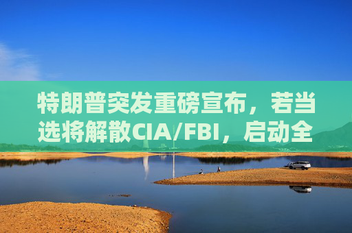 特朗普突发重磅宣布，若当选将解散CIA/FBI，启动全球和平峰会