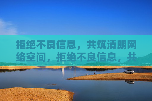 拒绝不良信息,共筑清朗网络空间,拒绝不良信息,共筑清朗网络 拒绝不良信息,共筑清朗网络空间,拒绝不良信息,共筑清朗网络
