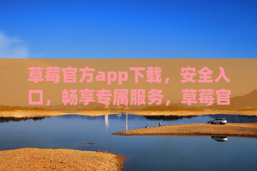草莓官方app下载,安全入口,畅享专属服务,草莓官方app下载,安全入口,畅享专属服务 草莓官方app下载,安全入口,畅享专属服务,草莓官方app下载,安全入口,畅享专属服务