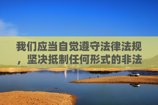 我们应当自觉遵守法律法规,坚决抵制任何形式的非法内容传播,包括涉及成人色情等不良信息。网络空间不是法外之地,传播或观看此类内容不仅违反社会公德,更可能触犯法律,对个人和社会都会造成严重的负面影响,抵制网络非法内容,严守法律法规底线 我们应当自觉遵守法律法规,坚决抵制任何形式的非法内容传播,包括涉及成人色情等不良信息。网络空间不是法外之地,传播或观看此类内容不仅违反社会公德,更可能触犯法律,对个人和社会都会造成严重的负面影响,抵制网络非法内容,严守法律法规底线