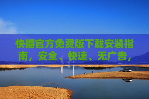 快播官方免费版下载安装指南,安全、快速、无广告,一键畅享高清影视体验,快播官方免费版下载安装指南,安全快速无广告,一键畅享高清影视 快播官方免费版下载安装指南,安全、快速、无广告,一键畅享高清影视体验,快播官方免费版下载安装指南,安全快速无广告,一键畅享高清影视