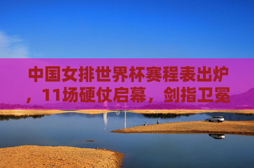 中国女排世界杯赛程表出炉,11场硬仗启幕,剑指卫冕新征程,中国女排世界杯赛程出炉,11场硬仗剑指卫冕 中国女排世界杯赛程表出炉,11场硬仗启幕,剑指卫冕新征程,中国女排世界杯赛程出炉,11场硬仗剑指卫冕