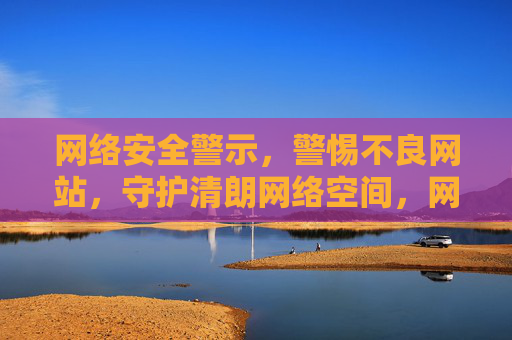 网络安全警示,警惕不良网站,守护清朗网络空间,网络安全警示,警惕不良网站,守护清朗网络空间 网络安全警示,警惕不良网站,守护清朗网络空间,网络安全警示,警惕不良网站,守护清朗网络空间