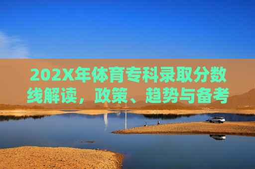 202X年体育专科录取分数线解读，政策、趋势与备考指南，202X年体育专科录取分数线解读，政策、趋势与备考指南
