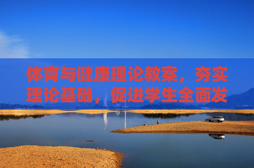 体育与健康理论教案,夯实理论基础,促进学生全面发展,体育与健康理论教案,夯实理论基础,促进学生全面发展 体育与健康理论教案,夯实理论基础,促进学生全面发展,体育与健康理论教案,夯实理论基础,促进学生全面发展