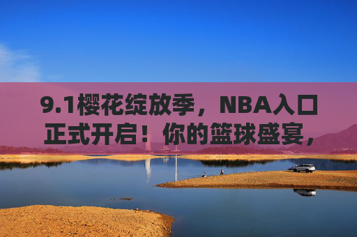 9.1樱花绽放季,NBA入口正式开启!你的篮球盛宴,从这里启程 9.1樱花绽放季,NBA入口正式开启!你的篮球盛宴,从这里启程