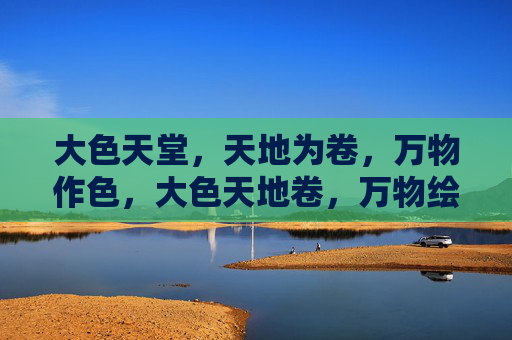 大色天堂,天地为卷,万物作色,大色天地卷,万物绘天堂 大色天堂,天地为卷,万物作色,大色天地卷,万物绘天堂