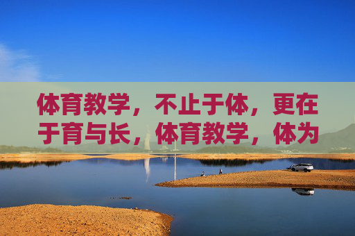 体育教学,不止于体,更在于育与长,体育教学,体为基,育与长为本 体育教学,不止于体,更在于育与长,体育教学,体为基,育与长为本