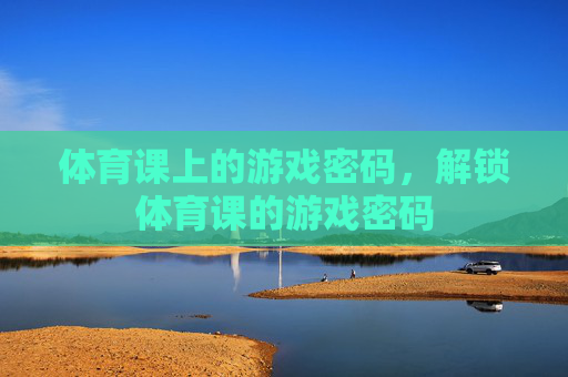 体育课上的游戏密码,解锁体育课的游戏密码 体育课上的游戏密码,解锁体育课的游戏密码
