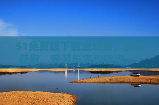 51免费版下载全攻略,安全获取、安装与实用指南,51免费版下载全攻略,安全获取、安装与实用指南 51免费版下载全攻略,安全获取、安装与实用指南,51免费版下载全攻略,安全获取、安装与实用指南