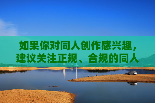 如果你对同人创作感兴趣,建议关注正规、合规的同人平台,这些平台通常会审核内容,确保作品符合公序良俗,保护创作者和读者的合法权益。同时,我们也应自觉抵制任何违法违规内容,共同营造风清气正的网络环境,合规同人创作,守护清朗网络 如果你对同人创作感兴趣,建议关注正规、合规的同人平台,这些平台通常会审核内容,确保作品符合公序良俗,保护创作者和读者的合法权益。同时,我们也应自觉抵制任何违法违规内容,共同营造风清气正的网络环境,合规同人创作,守护清朗网络