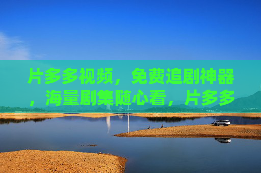 片多多视频,免费追剧神器,海量剧集随心看,片多多视频,免费追剧神器,海量剧集随心看 片多多视频,免费追剧神器,海量剧集随心看,片多多视频,免费追剧神器,海量剧集随心看