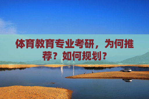 体育教育专业考研,为何推荐?如何规划? 体育教育专业考研,为何推荐?如何规划?