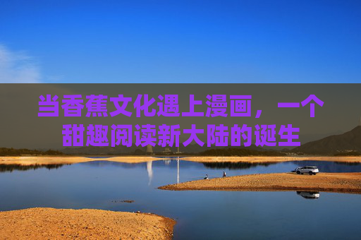 当香蕉文化遇上漫画，一个甜趣阅读新大陆的诞生