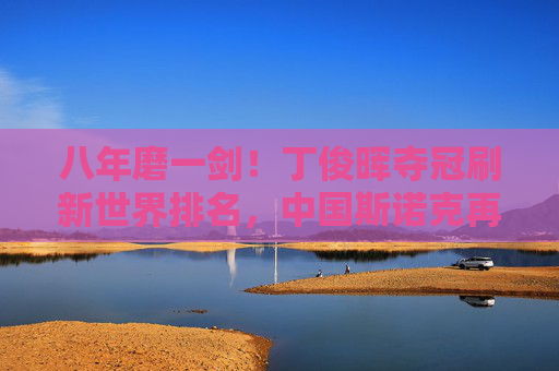 八年磨一剑！丁俊晖夺冠刷新世界排名，中国斯诺克再燃希望，八年磨一剑！丁俊晖夺冠刷新世界排名，中国斯诺克再燃希望