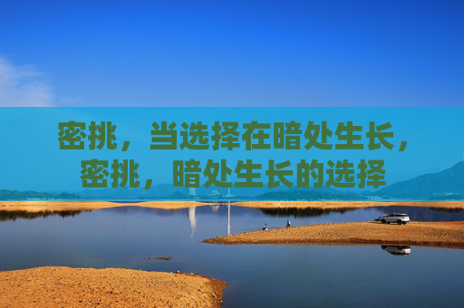 密挑,当选择在暗处生长,密挑,暗处生长的选择 密挑,当选择在暗处生长,密挑,暗处生长的选择