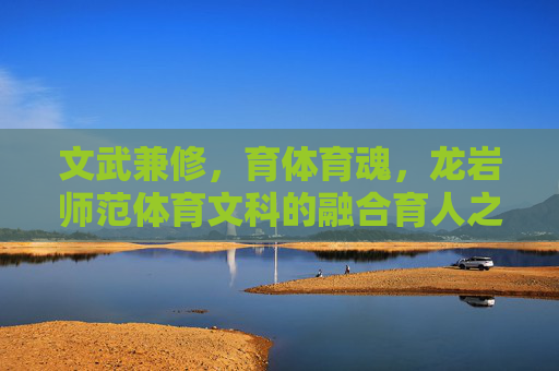 文武兼修,育体育魂,龙岩师范体育文科的融合育人之路,文武兼修育体育魂,龙岩师范体育文科融合育人之路 文武兼修,育体育魂,龙岩师范体育文科的融合育人之路,文武兼修育体育魂,龙岩师范体育文科融合育人之路