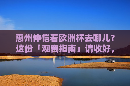 惠州仲恺看欧洲杯去哪儿?这份「观赛指南」请收好,氛围拉满!惠州仲恺欧洲杯观赛指南,氛围拉满,看球好去处! 惠州仲恺看欧洲杯去哪儿?这份「观赛指南」请收好,氛围拉满!惠州仲恺欧洲杯观赛指南,氛围拉满,看球好去处!