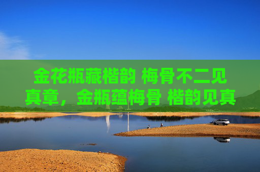 金花瓶藏楷韵 梅骨不二见真章,金瓶蕴梅骨 楷韵见真章 金花瓶藏楷韵 梅骨不二见真章,金瓶蕴梅骨 楷韵见真章