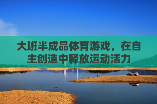 大班半成品体育游戏，在自主创造中释放运动活力