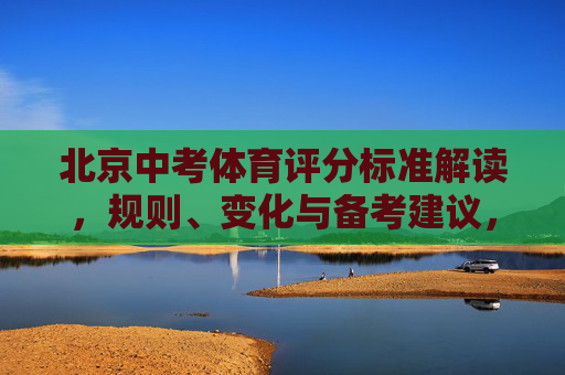 北京中考体育评分标准解读,规则、变化与备考建议,北京中考体育评分标准解读,规则、变化与备考建议 北京中考体育评分标准解读,规则、变化与备考建议,北京中考体育评分标准解读,规则、变化与备考建议
