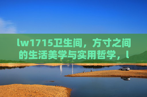lw1715卫生间,方寸之间的生活美学与实用哲学,lw1715卫生间,方寸之间的生活美学与实用哲学 lw1715卫生间,方寸之间的生活美学与实用哲学,lw1715卫生间,方寸之间的生活美学与实用哲学