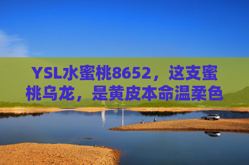 YSL水蜜桃8652,这支蜜桃乌龙,是黄皮本命温柔色,YSL水蜜桃8652,黄皮本命蜜桃乌龙温柔色 YSL水蜜桃8652,这支蜜桃乌龙,是黄皮本命温柔色,YSL水蜜桃8652,黄皮本命蜜桃乌龙温柔色