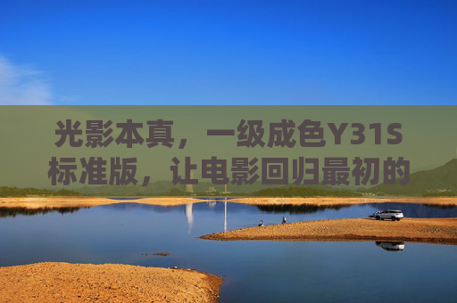 光影本真,一级成色Y31S标准版,让电影回归最初的感动,光影本真Y31S标准版,回归电影最初的感动 光影本真,一级成色Y31S标准版,让电影回归最初的感动,光影本真Y31S标准版,回归电影最初的感动