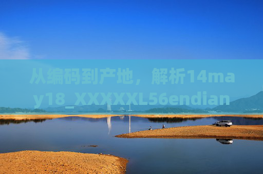 从编码到产地,解析14may18_XXXXXL56endian的技术溯源与地域印记,14may18_XXXXXL56endian,技术溯源与地域印记解析 从编码到产地,解析14may18_XXXXXL56endian的技术溯源与地域印记,14may18_XXXXXL56endian,技术溯源与地域印记解析
