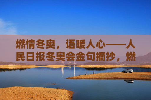 燃情冬奥,语暖人心——人民日报冬奥会金句摘抄,燃情冬奥,语暖人心——人民日报冬奥会金句 燃情冬奥,语暖人心——人民日报冬奥会金句摘抄,燃情冬奥,语暖人心——人民日报冬奥会金句