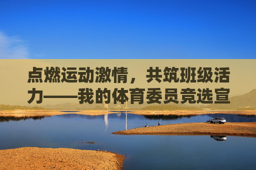 点燃运动激情,共筑班级活力——我的体育委员竞选宣言,点燃运动激情,共筑班级活力——体育委员竞选宣言 点燃运动激情,共筑班级活力——我的体育委员竞选宣言,点燃运动激情,共筑班级活力——体育委员竞选宣言