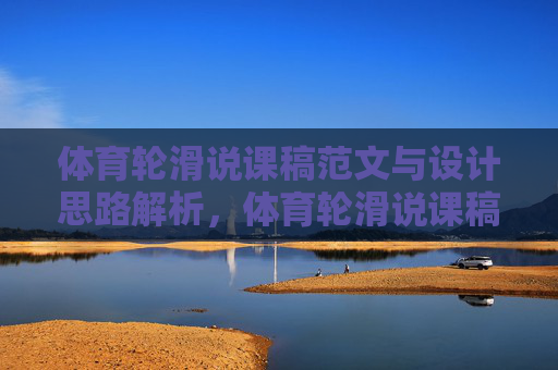 体育轮滑说课稿范文与设计思路解析,体育轮滑说课稿范文与设计思路解析 体育轮滑说课稿范文与设计思路解析,体育轮滑说课稿范文与设计思路解析