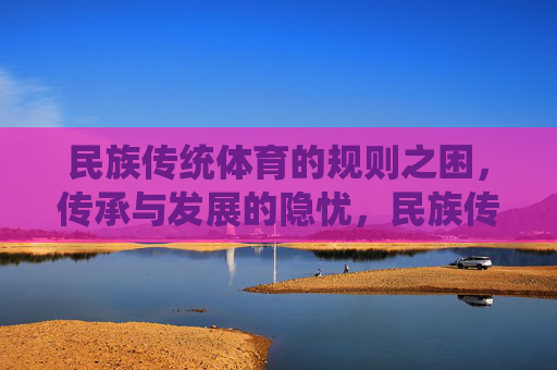民族传统体育的规则之困,传承与发展的隐忧,民族传统体育规则之困,传承发展的隐忧 民族传统体育的规则之困,传承与发展的隐忧,民族传统体育规则之困,传承发展的隐忧