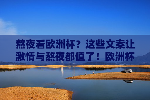 熬夜看欧洲杯?这些文案让激情与熬夜都值了!欧洲杯熬夜文案,激情与熬夜,都值得! 熬夜看欧洲杯?这些文案让激情与熬夜都值了!欧洲杯熬夜文案,激情与熬夜,都值得!