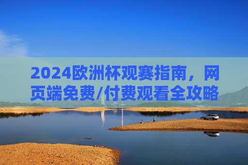 2024欧洲杯观赛指南,网页端免费/付费观看全攻略,2024欧洲杯观赛指南,网页端免费/付费观看全攻略 2024欧洲杯观赛指南,网页端免费/付费观看全攻略,2024欧洲杯观赛指南,网页端免费/付费观看全攻略