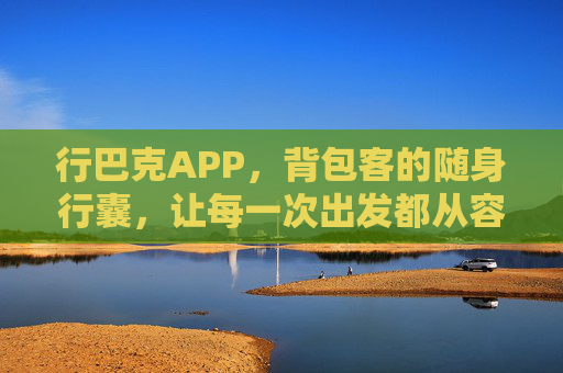 行巴克APP,背包客的随身行囊,让每一次出发都从容,行巴克,背包客的随身行囊,从容出发 行巴克APP,背包客的随身行囊,让每一次出发都从容,行巴克,背包客的随身行囊,从容出发