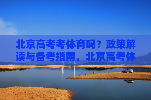 北京高考考体育吗?政策解读与备考指南,北京高考体育政策解读与备考指南 北京高考考体育吗?政策解读与备考指南,北京高考体育政策解读与备考指南