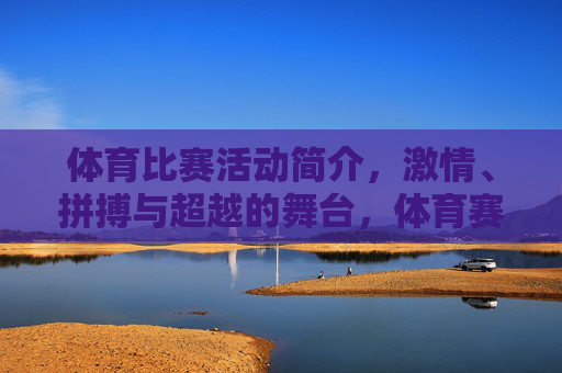 体育比赛活动简介,激情、拼搏与超越的舞台,体育赛场,激情拼搏与超越的舞台 体育比赛活动简介,激情、拼搏与超越的舞台,体育赛场,激情拼搏与超越的舞台