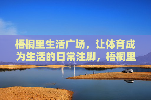 梧桐里生活广场,让体育成为生活的日常注脚,梧桐里生活广场,体育,生活的日常注脚 梧桐里生活广场,让体育成为生活的日常注脚,梧桐里生活广场,体育,生活的日常注脚