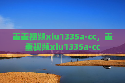 羞羞视频xiu1335a·cc,羞羞视频xiu1335a·cc 羞羞视频xiu1335a·cc,羞羞视频xiu1335a·cc