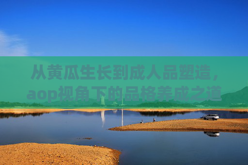 从黄瓜生长到成人品塑造,aop视角下的品格养成之道 从黄瓜生长到成人品塑造,aop视角下的品格养成之道