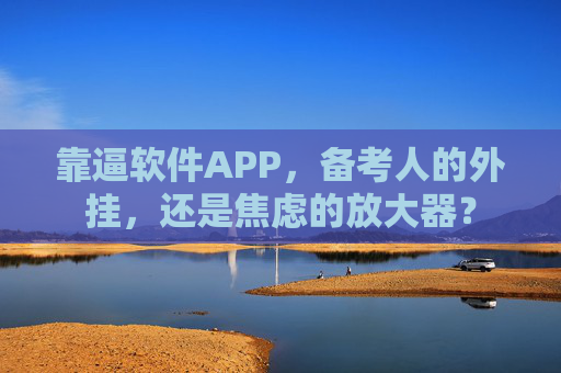 靠逼软件APP,备考人的外挂,还是焦虑的放大器? 靠逼软件APP,备考人的外挂,还是焦虑的放大器?