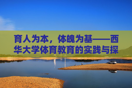 育人为本，体魄为基——西华大学体育教育的实践与探索，育为本 体魄为基——西华大学体育教育的实践与探索